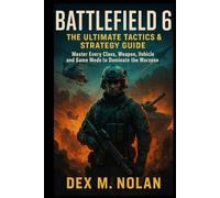 Battlefield 6: The Ultimate Tactics & Strategy Guide: Master Every Class, Weapon, Vehicle, and Game Mode to Dominate the Warzone