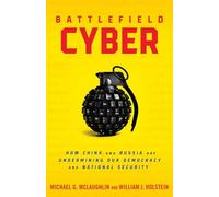 Battlefield Cyber: How China and Russia Are Undermining Our Democracy and National Security