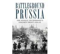 Battleground Prussia: The Assault on Germany's Eastern Front 1944-45