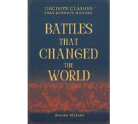 Battles That Changed the World: Decisive Clashes That Rewrote History