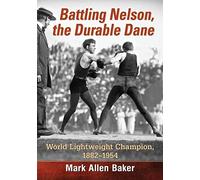 Battling Nelson, the Durable Dane: World Lightweight Champion, 1882-1954