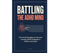 Battling the ADHD Mind: 12 Practical Strategies to Overcome Everyday ADHD Challenges in Children and Adults