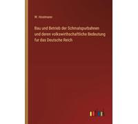 Bau und Betrieb der Schmalspurbahnen und deren volkswirthschaftliche Bedeutung fur das Deutsche Reich