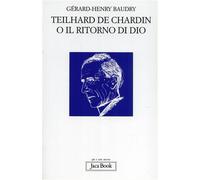 Baudry,Gérard Henry. - Teilhard de Chardin o il ritorno di Dio.