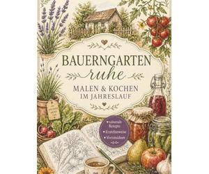 Bauerngartenruhe: Malen und Kochen im Jahreslauf