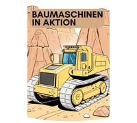 Baumaschinen in Aktion: Das ultimative Malbuch für Bagger, Kräne & Bulldozer: Kreativspaß für alle Altersgruppen. Große Maschinen, große Träume: Malbuch für Kinder und Erwachsene ab 6 Jahren.