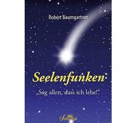 Baumgartner Robert Seelenfunken: „Sag allen, dass ich lebe“ (Tascabile)