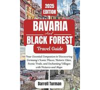 Bavaria and Black Forest Travel Guide 2025: Your Essential Companion to Discovering Germany’s Iconic Places, Historic Cities, Scenic Trails, and Enchanting Villages with Pictures and Maps