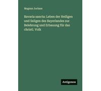 Bavaria sancta: Leben der Heiligen und Seligen des Bayerlandes zur Belehrung und Erbauung für das christl. Volk