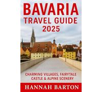 BAVARIA TRAVEL GUIDE 2025: Discover Castles, Alpine Trails, and Hidden Gems Across Southern Germany’s Most Magical Region