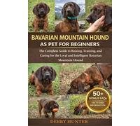 BAVARIAN MOUNTAIN HOUND AS PET FOR BEGINNERS: The Complete Guide to Raising, Training, and Caring for the Loyal and Intelligent Bavarian Mountain Hound