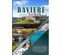 BAVIÈRE GUIDE DE VOYAGE 2027: Le guide complet du visiteur pour la première fois de Munich, des Alpes bavaroises, des châteaux, des villes ... et des expériences locales authentiques
