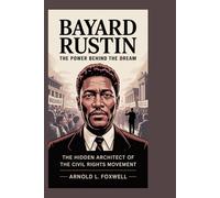 Bayard Rustin: The Power Behind the Dream: The Hidden Architect of the Civil Rights Movement