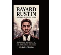 Bayard Rustin: The Power Behind the Dream: The Hidden Architect of the Civil Rights Movement