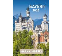 BAYERN REISEFÜHRER 2025: Der ultimative Reiseführer zu Bayerns majestätischen Sehenswürdigkeiten, zeitlosen Landschaften und epischen Abenteuern