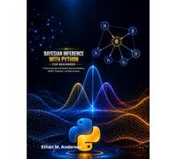 BAYESIAN INFERENCE WITH PYTHON FOR BEGINNERS: A Practical Guide to Probability, Bayesian Modeling, MCMC, Prediction, and Data Analysis