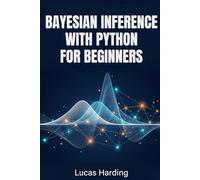 BAYESIAN INFERENCE WITH PYTHON FOR BEGINNERS: An Introductory, Hands-On Guide to Probabilistic Modeling and Statistical Reasoning Using PyMC and NumPy.