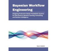 Bayesian Workflow Engineering: Designing Production-Ready Probabilistic Systems for Data Science, Machine Learning, Forecasting, and Decision Intelligence