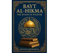 Bayt al-Hikma: The House of Wisdom: The Beacon of Knowledge in the Islamic Golden Age