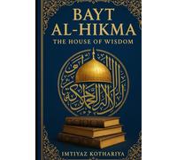 Bayt al-Hikma: The House of Wisdom: The Beacon of Knowledge in the Islamic Golden Age