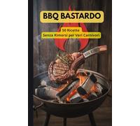 BBQ Bastardo: 50 Ricette Senza Rimorsi per Veri Carnivori