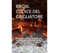 BBQ:IL CODICE DEL GRIGLIATORE: Manuale tecnico dalla scienza del fuoco alla brace perfetta diario del master