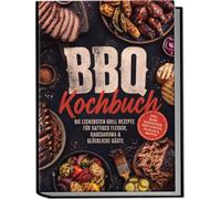 BBQ Kochbuch: Die leckersten Grill Rezepte für saftiges Fleisch, Raucharoma & glückliche Gäste - inkl. Rubs, Marinaden, Mop-Saucen, Pickles & Broten