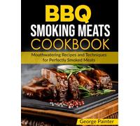 BBQ Smoking Meats Cookbook: Mouthwatering Recipes and Techniques for Perfectly Smoked Meats