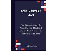 BCBA Mastery 2025: Your Complete Study Guide To Acing The Board Certified Behavior Analyst Exam with Confidence and Clarity