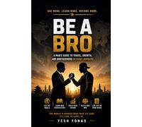 Be A Bro: A Man's Guide to Travel Growth and Brotherhood without Borders