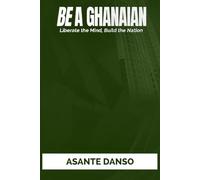 BE A GHANAIAN: LIBERATE THE MIND, BUILD THE NATION