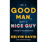 Be a Good Man, Not a Nice Guy: A Guide to True Masculinity