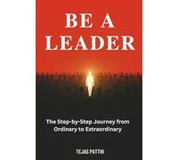 Be a Leader: The Step-by-Step Journey from Ordinary to Extraordinary