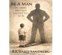 Be A Man: Becoming Who God Created You to Be