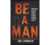 Be A Man: Pastor Joby Martin’s Framework for Biblical Masculinity, Fatherhood, and Fearless Leadership