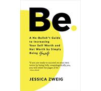 Be: A No-Bullsh*t Guide to Increasing Your Self-Worth and Net Worth by Simply Being Yourself