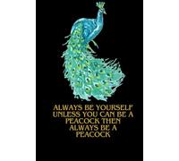 Be a Peacock: Embrace Your Unique Self, Always be yourself unless you can be a Peacock: notebook, journal, for men, for women