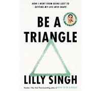 Be A Triangle: How I Went From Being Lost to Getting My Life into Shape