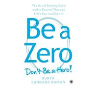 Be A Zero: The Art of Staying Calm and in Control Through Life's Ups and Downs