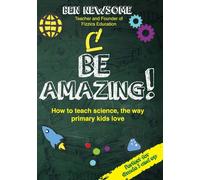 Be Amazing: How to teach science the way primary kids love - Newsome Ben