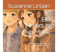 Be Anxious No More: An illustrated story of hope, healing and courage