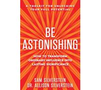 Be Astonishing: How to Transform Ordinary Influence into Lasting Significance