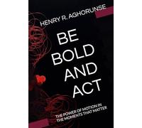 BE BOLD AND ACT: THE POWER OF MOTION IN THE MOMENTS THAT MATTER