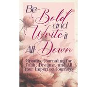 Be Bold and Write it All Down: Creative Journaling for Faith, Dreams, and All Your Imperfect Journeys