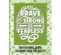 Be Brave Be Strong Be Fearless: Motivational Quote Coloring Book for Adults.