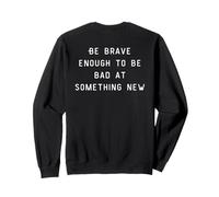 Be Brave Enough To Be Bad At Something New Felpa
