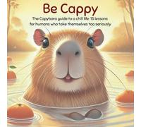 Be Cappy: The capybara guide to a chill life: 15 life lessons for humans who take themselves too seriously