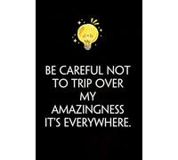 Be Careful Not To Trip Over My Amazingness It's Everywhere: Funny Gag Gift Notebook with Saying On The Cover for Co-workers, Family, Employees, Staff Members, New Jobs, Travel (100 pages - 6x9 inches)