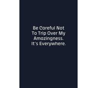 Be Careful Not To Trip Over My Amazingness It's Everywhere: Funny Sarcastic Lined Notebook, Gag Gift for Coworkers, Friends and Family, 110 Pages, 6x9