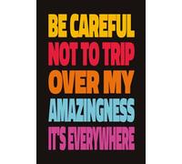 BE CAREFUL NOT TO TRIP OVER MY AMAZINGNESS IT'S EVERYWHERE: Funny Sarcastic Notebook, Confidence Journal, Great Gift for Best Friend, Coworker, or Boss (6x9, 110 Lined Pages)